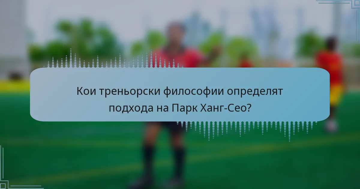 Кои треньорски философии определят подхода на Парк Ханг-Сео?