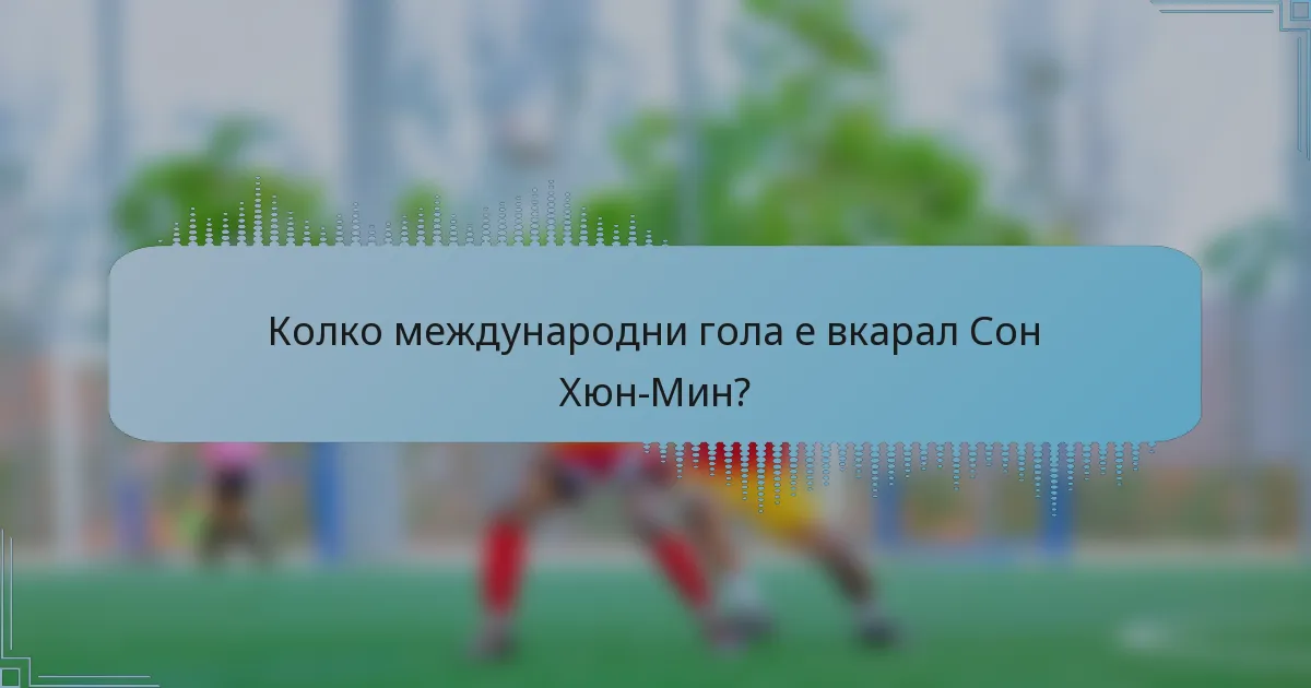 Колко международни гола е вкарал Сон Хюн-Мин?