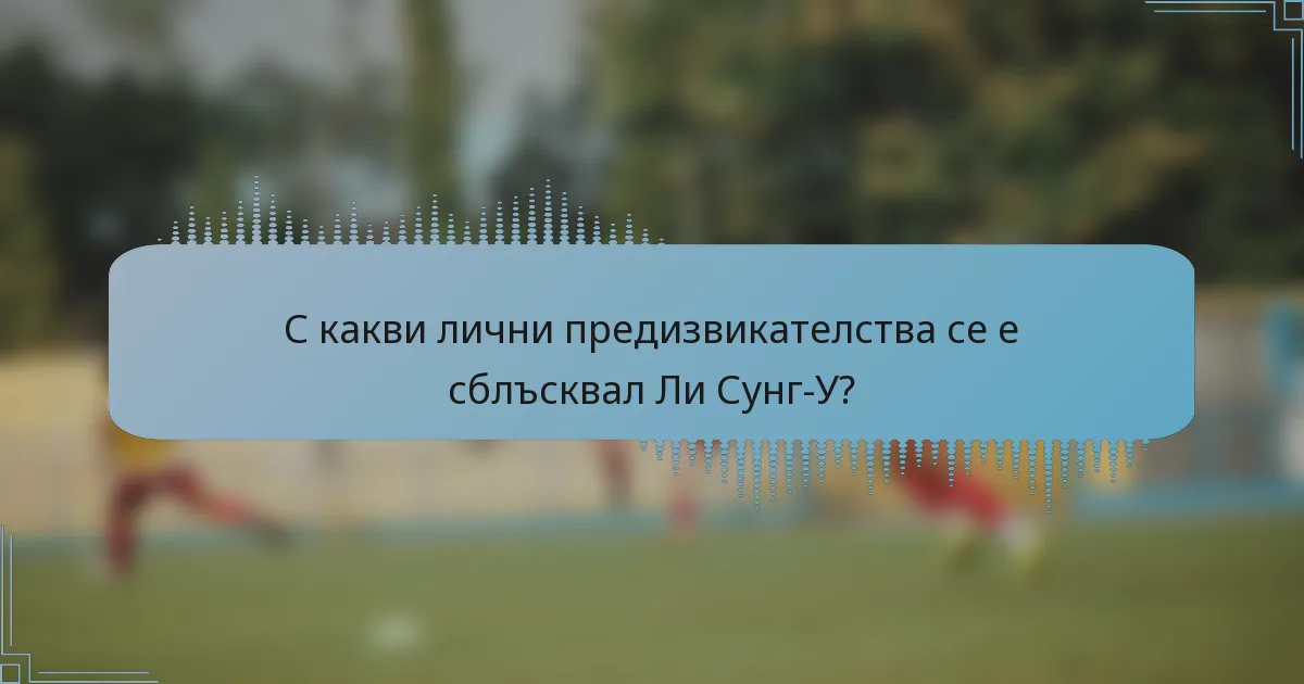 С какви лични предизвикателства се е сблъсквал Ли Сунг-У?