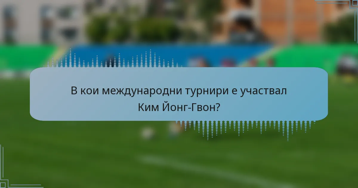 В кои международни турнири е участвал Ким Йонг-Гвон?