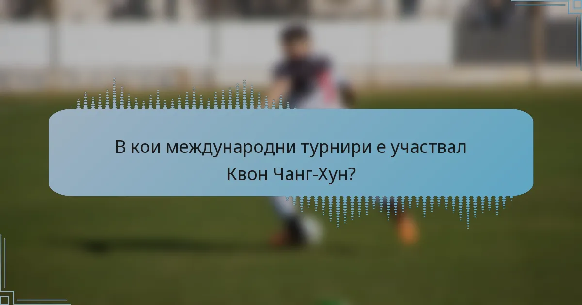 В кои международни турнири е участвал Квон Чанг-Хун?